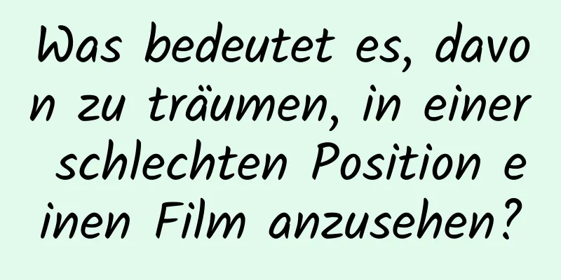 Was bedeutet es, davon zu träumen, in einer schlechten Position einen Film anzusehen?