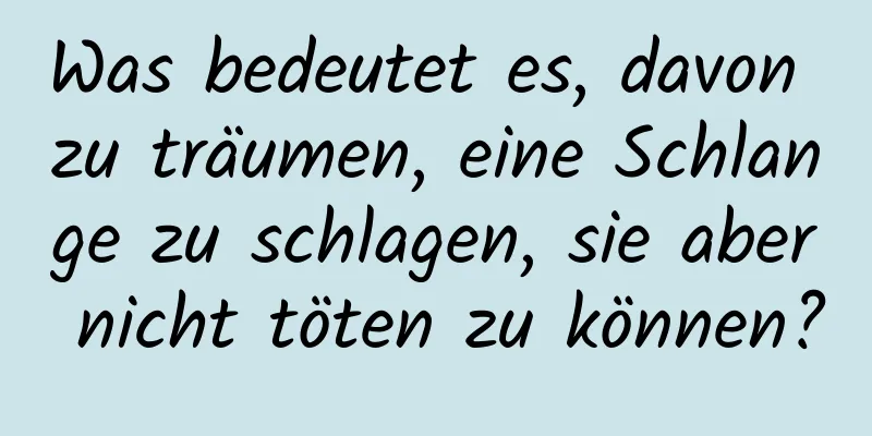 Was bedeutet es, davon zu träumen, eine Schlange zu schlagen, sie aber nicht töten zu können?