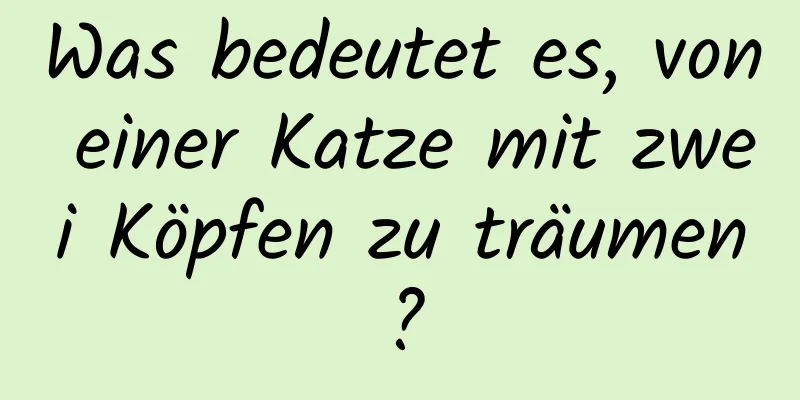 Was bedeutet es, von einer Katze mit zwei Köpfen zu träumen?