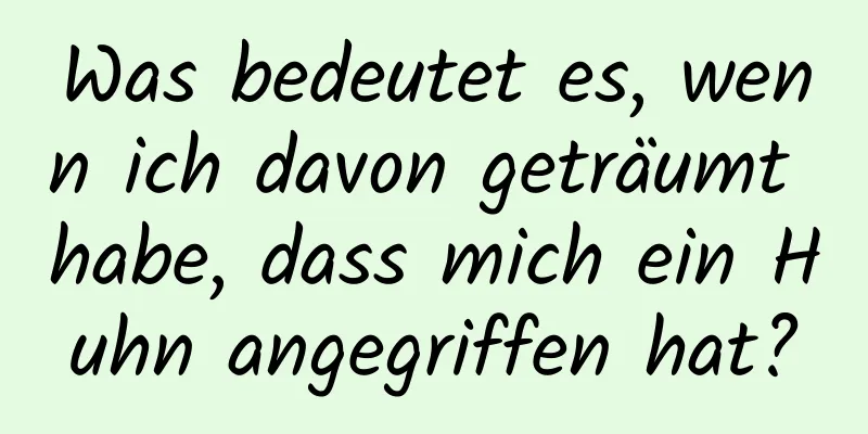 Was bedeutet es, wenn ich davon geträumt habe, dass mich ein Huhn angegriffen hat?