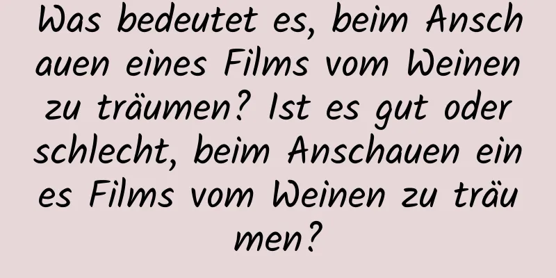 Was bedeutet es, beim Anschauen eines Films vom Weinen zu träumen? Ist es gut oder schlecht, beim Anschauen eines Films vom Weinen zu träumen?