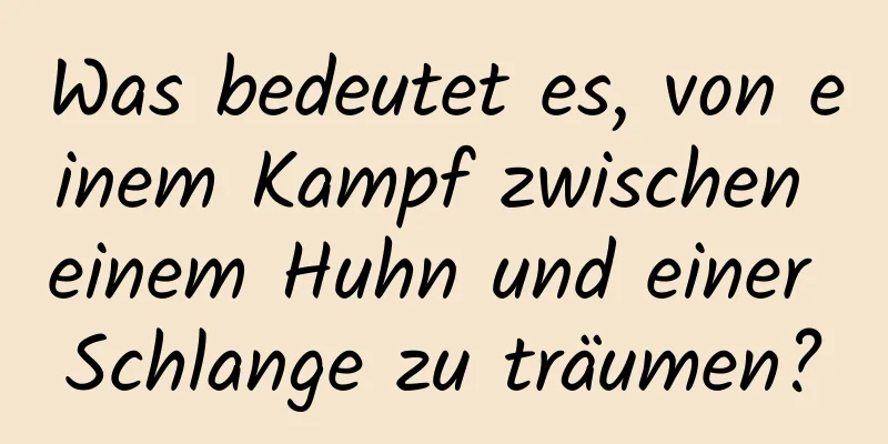 Was bedeutet es, von einem Kampf zwischen einem Huhn und einer Schlange zu träumen?