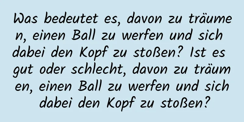 Was bedeutet es, davon zu träumen, einen Ball zu werfen und sich dabei den Kopf zu stoßen? Ist es gut oder schlecht, davon zu träumen, einen Ball zu werfen und sich dabei den Kopf zu stoßen?