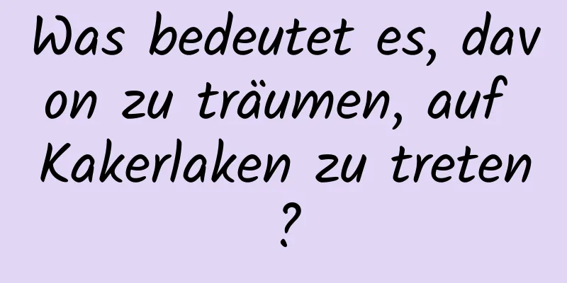 Was bedeutet es, davon zu träumen, auf Kakerlaken zu treten?