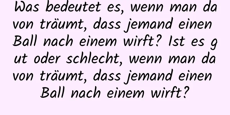 Was bedeutet es, wenn man davon träumt, dass jemand einen Ball nach einem wirft? Ist es gut oder schlecht, wenn man davon träumt, dass jemand einen Ball nach einem wirft?