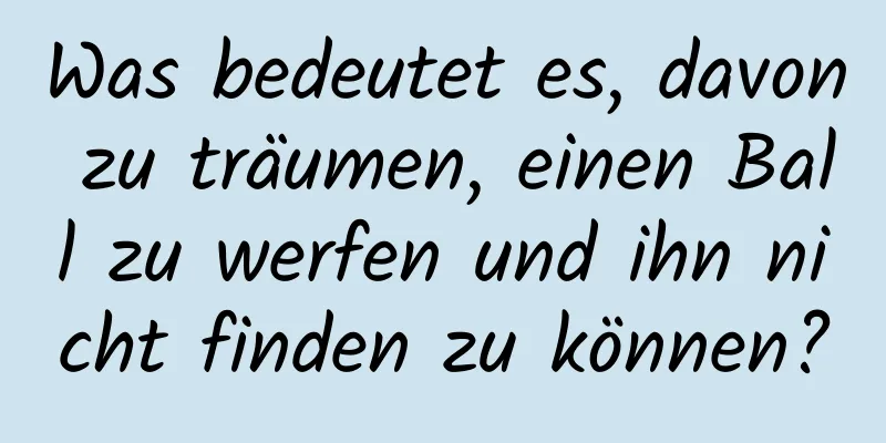 Was bedeutet es, davon zu träumen, einen Ball zu werfen und ihn nicht finden zu können?