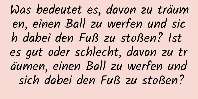 Was bedeutet es, davon zu träumen, einen Ball zu werfen und sich dabei den Fuß zu stoßen? Ist es gut oder schlecht, davon zu träumen, einen Ball zu werfen und sich dabei den Fuß zu stoßen?