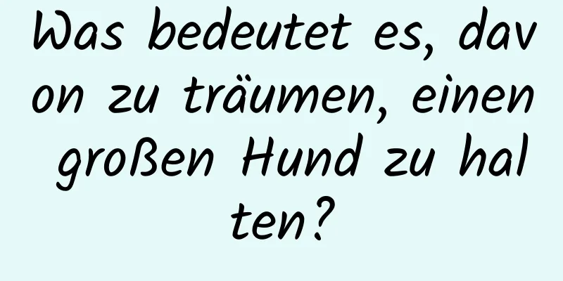 Was bedeutet es, davon zu träumen, einen großen Hund zu halten?