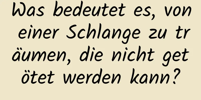 Was bedeutet es, von einer Schlange zu träumen, die nicht getötet werden kann?