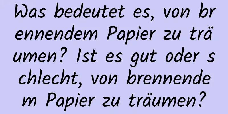 Was bedeutet es, von brennendem Papier zu träumen? Ist es gut oder schlecht, von brennendem Papier zu träumen?