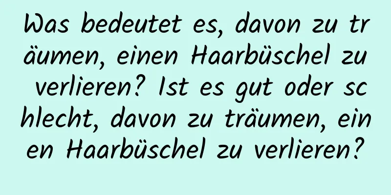 Was bedeutet es, davon zu träumen, einen Haarbüschel zu verlieren? Ist es gut oder schlecht, davon zu träumen, einen Haarbüschel zu verlieren?