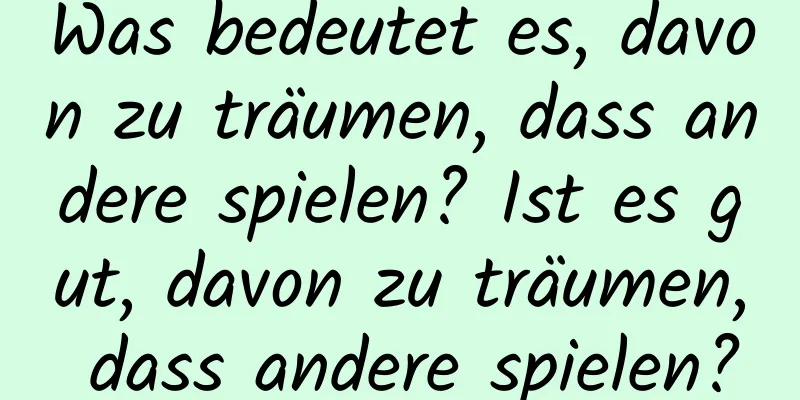 Was bedeutet es, davon zu träumen, dass andere spielen? Ist es gut, davon zu träumen, dass andere spielen?