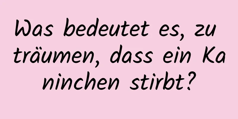 Was bedeutet es, zu träumen, dass ein Kaninchen stirbt?