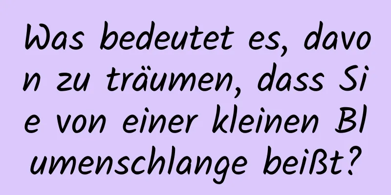 Was bedeutet es, davon zu träumen, dass Sie von einer kleinen Blumenschlange beißt?