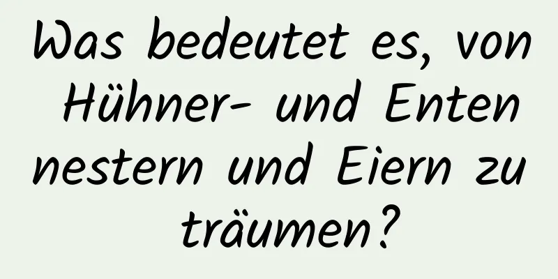 Was bedeutet es, von Hühner- und Entennestern und Eiern zu träumen?