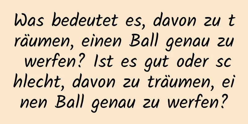 Was bedeutet es, davon zu träumen, einen Ball genau zu werfen? Ist es gut oder schlecht, davon zu träumen, einen Ball genau zu werfen?