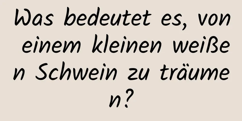 Was bedeutet es, von einem kleinen weißen Schwein zu träumen?