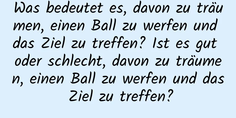 Was bedeutet es, davon zu träumen, einen Ball zu werfen und das Ziel zu treffen? Ist es gut oder schlecht, davon zu träumen, einen Ball zu werfen und das Ziel zu treffen?