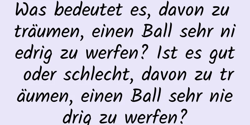 Was bedeutet es, davon zu träumen, einen Ball sehr niedrig zu werfen? Ist es gut oder schlecht, davon zu träumen, einen Ball sehr niedrig zu werfen?