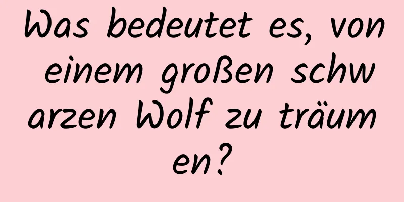 Was bedeutet es, von einem großen schwarzen Wolf zu träumen?