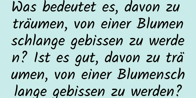 Was bedeutet es, davon zu träumen, von einer Blumenschlange gebissen zu werden? Ist es gut, davon zu träumen, von einer Blumenschlange gebissen zu werden?