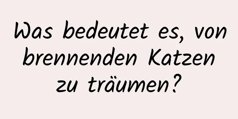 Was bedeutet es, von brennenden Katzen zu träumen?