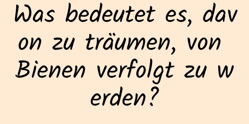 Was bedeutet es, davon zu träumen, von Bienen verfolgt zu werden?