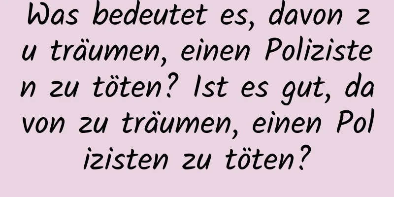 Was bedeutet es, davon zu träumen, einen Polizisten zu töten? Ist es gut, davon zu träumen, einen Polizisten zu töten?