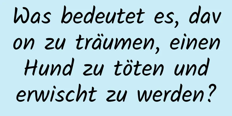 Was bedeutet es, davon zu träumen, einen Hund zu töten und erwischt zu werden?