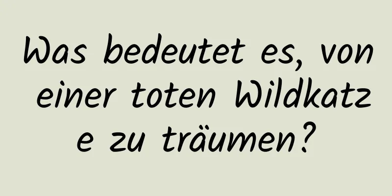 Was bedeutet es, von einer toten Wildkatze zu träumen?