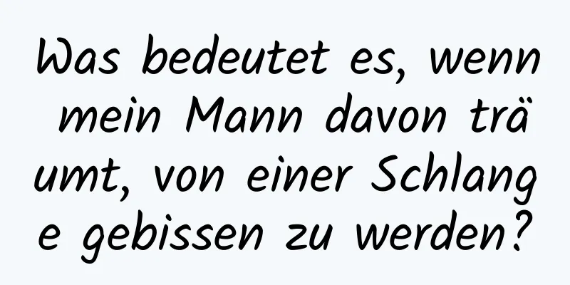 Was bedeutet es, wenn mein Mann davon träumt, von einer Schlange gebissen zu werden?