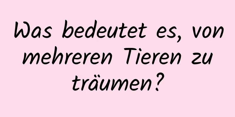 Was bedeutet es, von mehreren Tieren zu träumen?