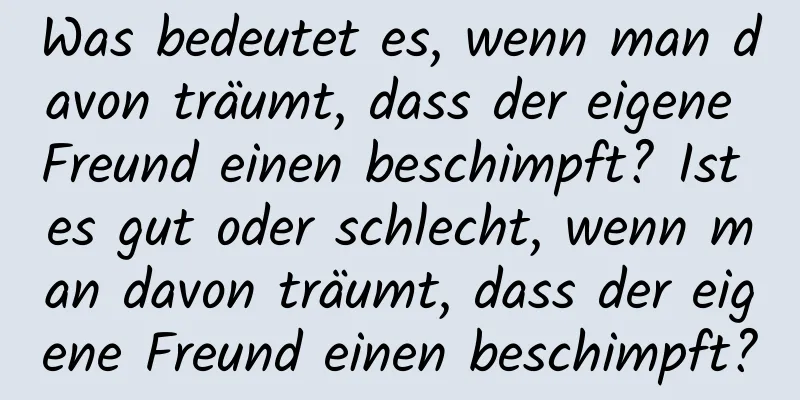 Was bedeutet es, wenn man davon träumt, dass der eigene Freund einen beschimpft? Ist es gut oder schlecht, wenn man davon träumt, dass der eigene Freund einen beschimpft?