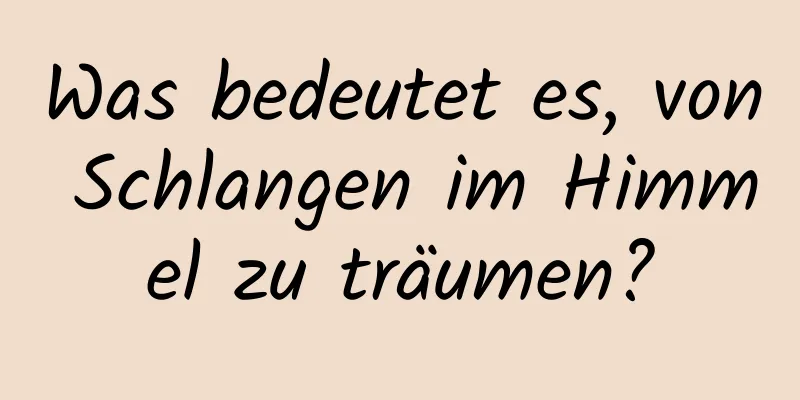 Was bedeutet es, von Schlangen im Himmel zu träumen?