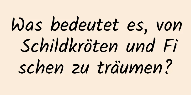 Was bedeutet es, von Schildkröten und Fischen zu träumen?