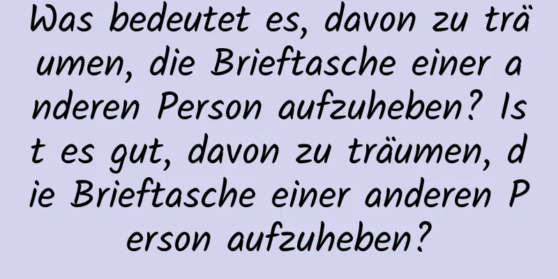 Was bedeutet es, davon zu träumen, die Brieftasche einer anderen Person aufzuheben? Ist es gut, davon zu träumen, die Brieftasche einer anderen Person aufzuheben?