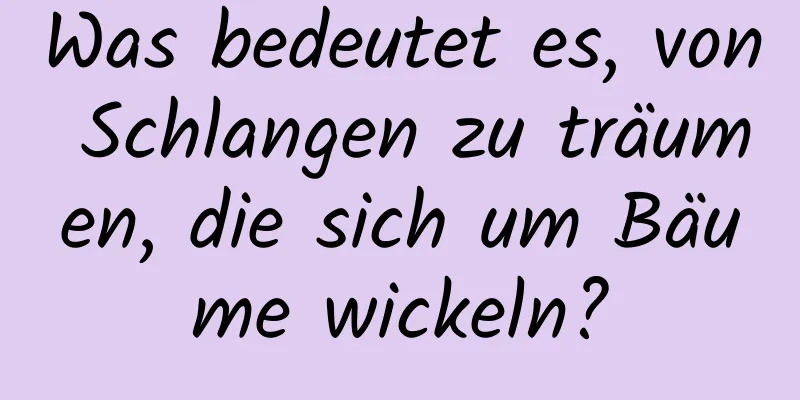 Was bedeutet es, von Schlangen zu träumen, die sich um Bäume wickeln?