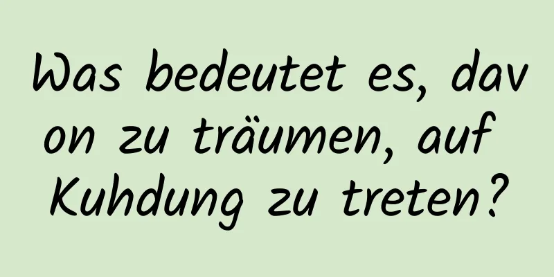 Was bedeutet es, davon zu träumen, auf Kuhdung zu treten?