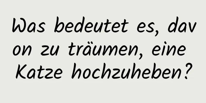 Was bedeutet es, davon zu träumen, eine Katze hochzuheben?