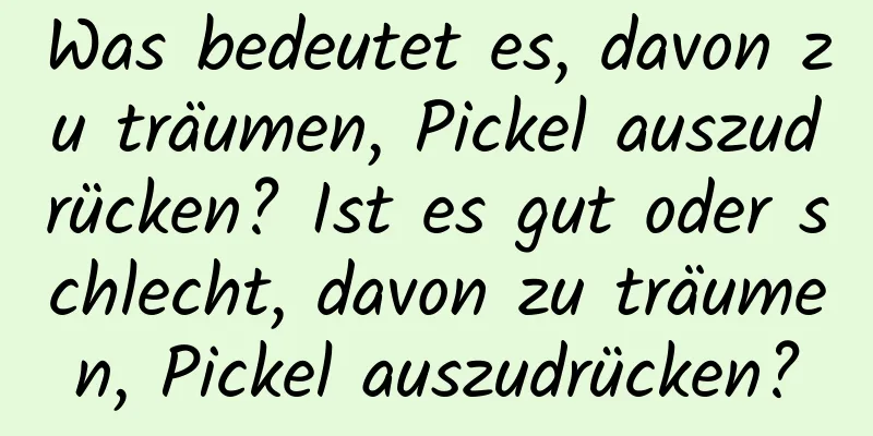 Was bedeutet es, davon zu träumen, Pickel auszudrücken? Ist es gut oder schlecht, davon zu träumen, Pickel auszudrücken?