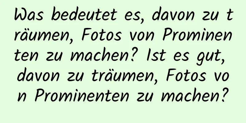 Was bedeutet es, davon zu träumen, Fotos von Prominenten zu machen? Ist es gut, davon zu träumen, Fotos von Prominenten zu machen?