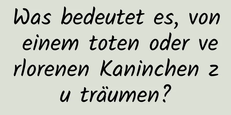 Was bedeutet es, von einem toten oder verlorenen Kaninchen zu träumen?