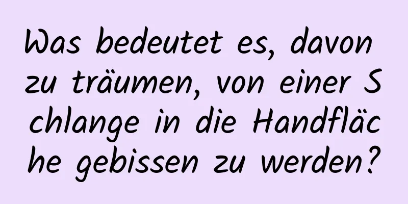 Was bedeutet es, davon zu träumen, von einer Schlange in die Handfläche gebissen zu werden?