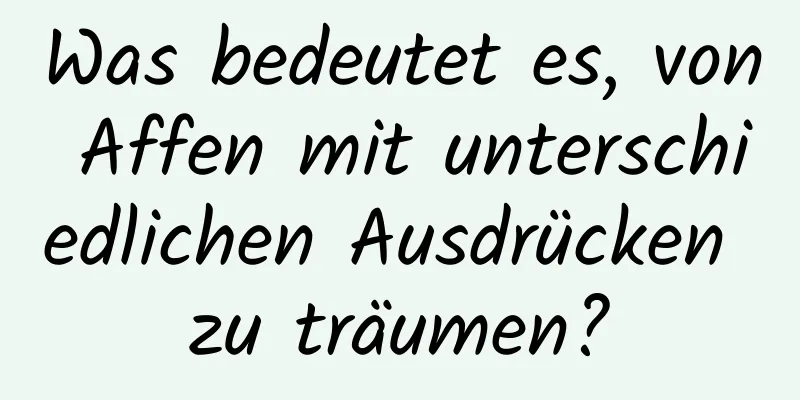 Was bedeutet es, von Affen mit unterschiedlichen Ausdrücken zu träumen?