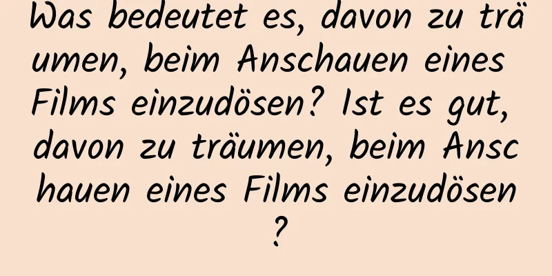 Was bedeutet es, davon zu träumen, beim Anschauen eines Films einzudösen? Ist es gut, davon zu träumen, beim Anschauen eines Films einzudösen?