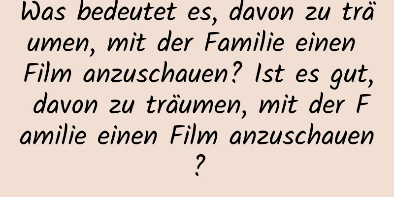 Was bedeutet es, davon zu träumen, mit der Familie einen Film anzuschauen? Ist es gut, davon zu träumen, mit der Familie einen Film anzuschauen?