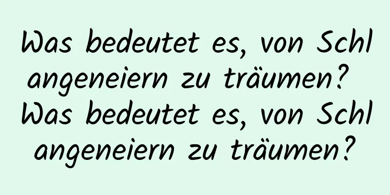 Was bedeutet es, von Schlangeneiern zu träumen? Was bedeutet es, von Schlangeneiern zu träumen?