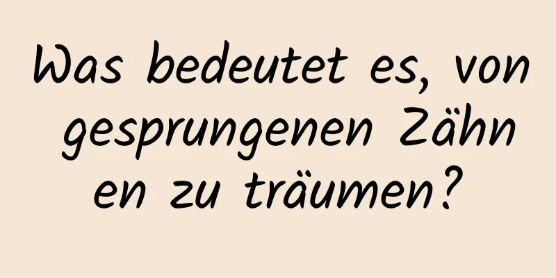 Was bedeutet es, von gesprungenen Zähnen zu träumen?