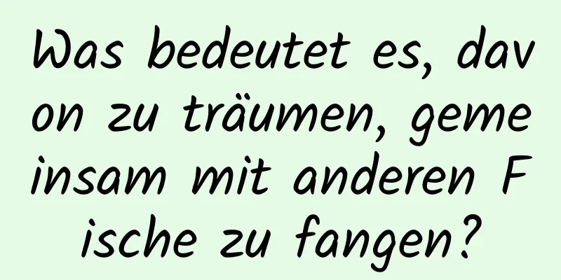 Was bedeutet es, davon zu träumen, gemeinsam mit anderen Fische zu fangen?