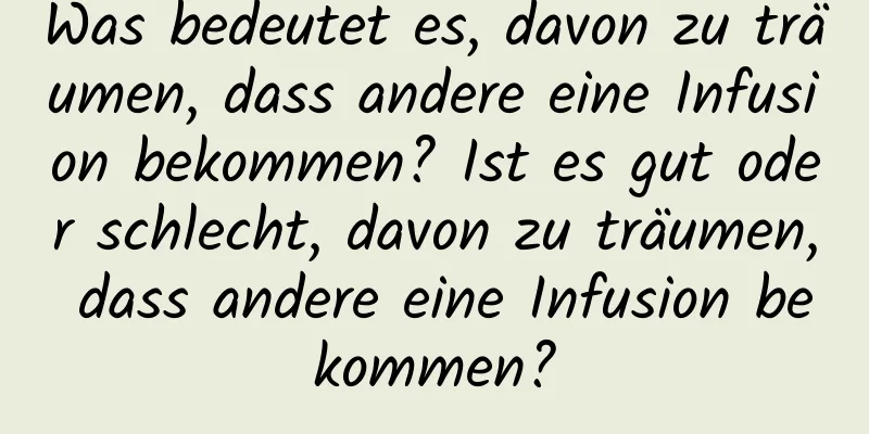 Was bedeutet es, davon zu träumen, dass andere eine Infusion bekommen? Ist es gut oder schlecht, davon zu träumen, dass andere eine Infusion bekommen?